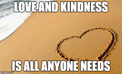 Beach Heart  | LOVE AND KINDNESS; IS ALL ANYONE NEEDS | image tagged in beach heart | made w/ Imgflip meme maker