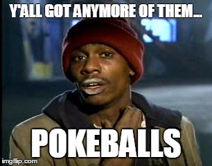 Y'all Got Any More Of That Meme | Y'ALL GOT ANYMORE OF THEM... POKEBALLS | image tagged in memes,yall got any more of | made w/ Imgflip meme maker