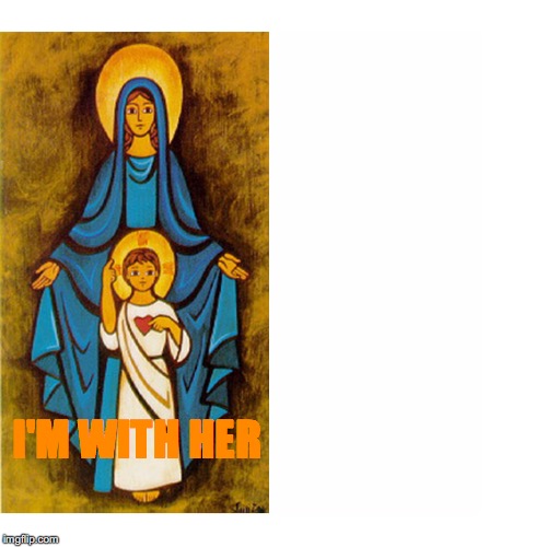 Virgin Mary and Jesus | I'M WITH HER | image tagged in virgin mary and jesus | made w/ Imgflip meme maker