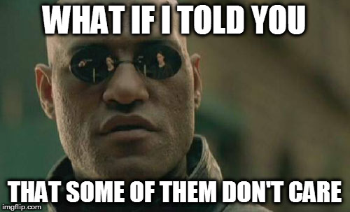 Matrix Morpheus Meme | WHAT IF I TOLD YOU THAT SOME OF THEM DON'T CARE | image tagged in memes,matrix morpheus | made w/ Imgflip meme maker