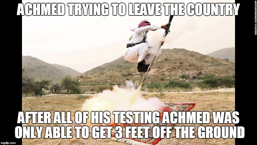 Arabic Jet Pack | ACHMED TRYING TO LEAVE THE COUNTRY; AFTER ALL OF HIS TESTING ACHMED WAS ONLY ABLE TO GET 3 FEET OFF THE GROUND | image tagged in arabic jet pack | made w/ Imgflip meme maker