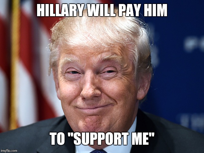 HILLARY WILL PAY HIM TO "SUPPORT ME" | made w/ Imgflip meme maker