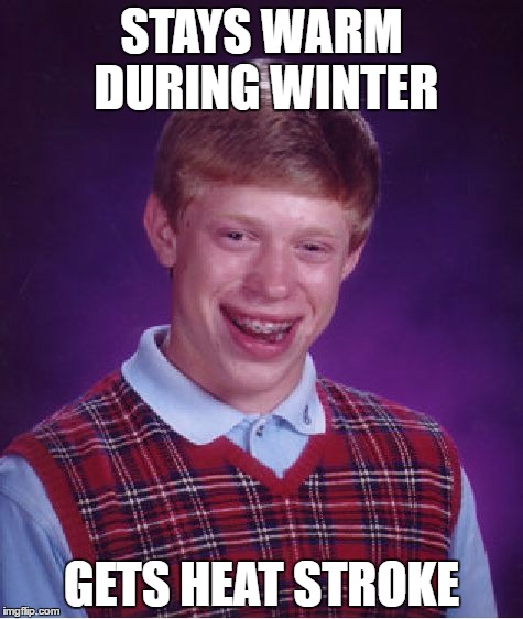 Bad Luck Brian | STAYS WARM DURING WINTER; GETS HEAT STROKE | image tagged in memes,bad luck brian | made w/ Imgflip meme maker