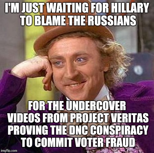 Creepy Condescending Wonka | I'M JUST WAITING FOR HILLARY TO BLAME THE RUSSIANS; FOR THE UNDERCOVER VIDEOS FROM PROJECT VERITAS PROVING THE DNC CONSPIRACY TO COMMIT VOTER FRAUD | image tagged in memes,creepy condescending wonka | made w/ Imgflip meme maker