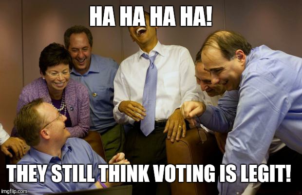 And then I said Obama | HA HA HA HA! THEY STILL THINK VOTING IS LEGIT! | image tagged in memes,and then i said obama | made w/ Imgflip meme maker