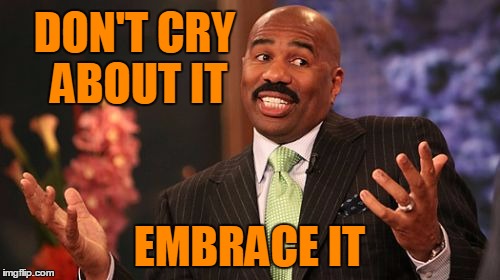 DON'T CRY ABOUT IT EMBRACE IT | image tagged in memes,steve harvey | made w/ Imgflip meme maker