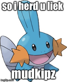 so i herd u liek mudkipz | made w/ Imgflip meme maker