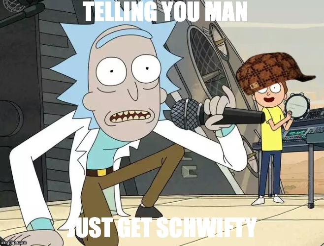 Rick and Morty Get Schwifty | TELLING YOU MAN; JUST GET SCHWIFTY | image tagged in rick and morty get schwifty,scumbag | made w/ Imgflip meme maker