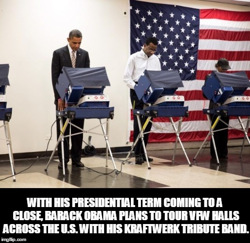 Get your tickets now!!! | WITH HIS PRESIDENTIAL TERM COMING TO A CLOSE, BARACK OBAMA PLANS TO TOUR VFW HALLS ACROSS THE U.S. WITH HIS KRAFTWERK TRIBUTE BAND. | image tagged in humor,electronica,obama,new wave | made w/ Imgflip meme maker