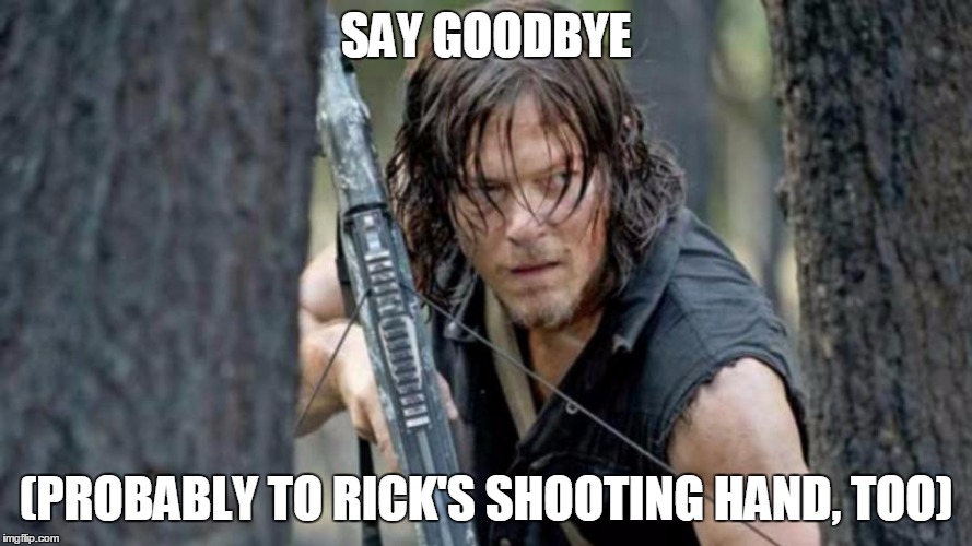 SAY GOODBYE; (PROBABLY TO RICK'S SHOOTING HAND, TOO) | image tagged in darryl | made w/ Imgflip meme maker
