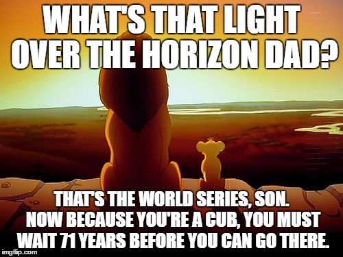 Lion King | WHAT'S THAT LIGHT OVER THE HORIZON DAD? THAT'S THE WORLD SERIES, SON. NOW BECAUSE YOU'RE A CUB, YOU MUST WAIT 71 YEARS BEFORE YOU CAN GO THERE. | image tagged in memes,lion king | made w/ Imgflip meme maker