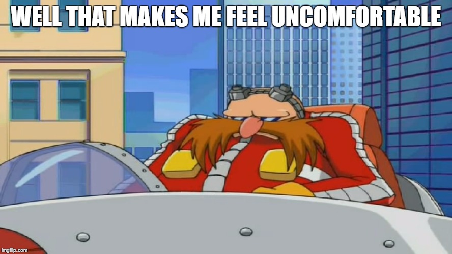 Eggman is Disappointed - Sonic X | WELL THAT MAKES ME FEEL UNCOMFORTABLE | image tagged in eggman is disappointed - sonic x | made w/ Imgflip meme maker