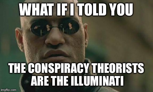 They're just spreading information about it to throw us off | WHAT IF I TOLD YOU; THE CONSPIRACY THEORISTS ARE THE ILLUMINATI | image tagged in memes,matrix morpheus | made w/ Imgflip meme maker
