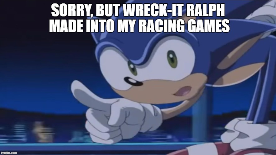 Kids, Don't - Sonic X | SORRY, BUT WRECK-IT RALPH MADE INTO MY RACING GAMES | image tagged in kids don't - sonic x | made w/ Imgflip meme maker