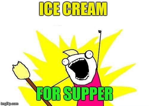 X All The Y Meme | ICE CREAM FOR SUPPER | image tagged in memes,x all the y | made w/ Imgflip meme maker