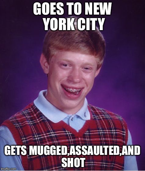 Bad Luck Brian Meme | GOES TO NEW YORK CITY; GETS MUGGED,ASSAULTED,AND SHOT | image tagged in memes,bad luck brian | made w/ Imgflip meme maker