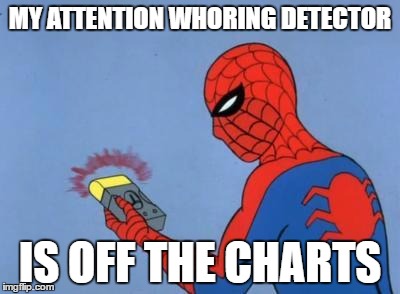 spiderman detector | MY ATTENTION WHORING DETECTOR; IS OFF THE CHARTS | image tagged in spiderman detector | made w/ Imgflip meme maker