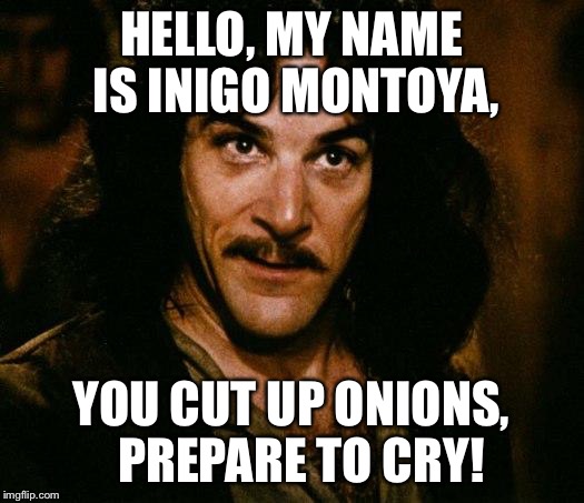 Inigo Montoya | HELLO, MY NAME IS INIGO MONTOYA, YOU CUT UP ONIONS, 
PREPARE TO CRY! | image tagged in memes,inigo montoya | made w/ Imgflip meme maker