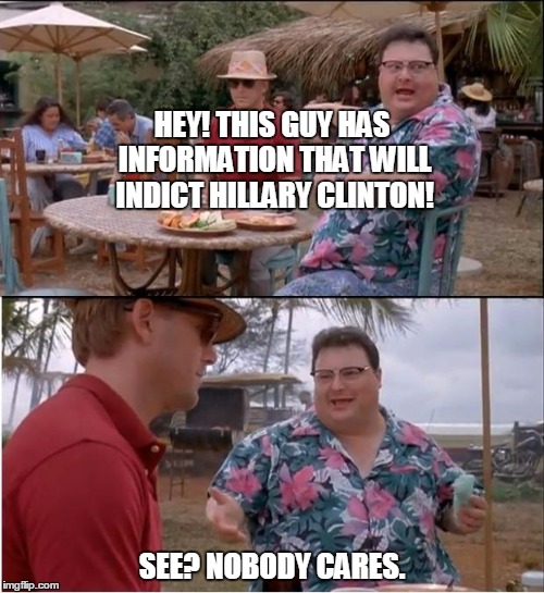 See Nobody Cares Meme | HEY! THIS GUY HAS INFORMATION THAT WILL INDICT HILLARY CLINTON! SEE? NOBODY CARES. | image tagged in memes,see nobody cares | made w/ Imgflip meme maker