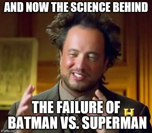 Ancient Aliens Meme | AND NOW THE SCIENCE BEHIND; THE FAILURE OF BATMAN VS. SUPERMAN | image tagged in memes,ancient aliens | made w/ Imgflip meme maker