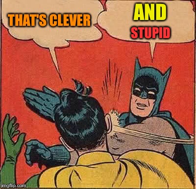 Batman Slapping Robin Meme | THAT'S CLEVER AND STUPID | image tagged in memes,batman slapping robin | made w/ Imgflip meme maker