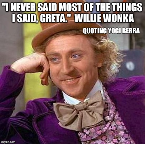 I never said most of the things I said | "I NEVER SAID MOST OF THE THINGS I SAID, GRETA."  WILLIE WONKA; QUOTING YOGI BERRA | image tagged in yogi berra | made w/ Imgflip meme maker