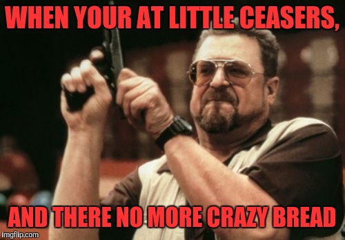 Am I The Only One Around Here | WHEN YOUR AT LITTLE CEASERS, AND THERE NO MORE CRAZY BREAD | image tagged in memes,am i the only one around here | made w/ Imgflip meme maker