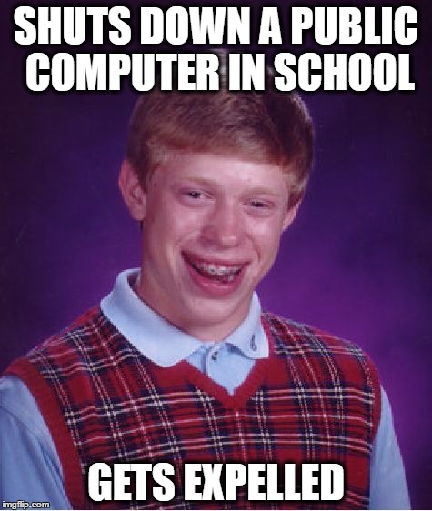 Bad Luck Brian | SHUTS DOWN A PUBLIC COMPUTER IN SCHOOL; GETS EXPELLED | image tagged in memes,bad luck brian,school,public computer | made w/ Imgflip meme maker