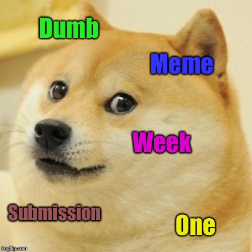 Dodge Dumb Meme . . . Like all other Dodge memes  | Dumb; Meme; Week; Submission; One | image tagged in memes,doge,dumb meme | made w/ Imgflip meme maker