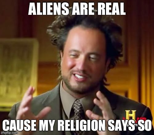 Ancient Aliens | ALIENS ARE REAL; CAUSE MY RELIGION SAYS SO | image tagged in memes,ancient aliens | made w/ Imgflip meme maker