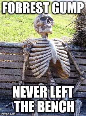 Waiting Skeleton | FORREST GUMP; NEVER LEFT THE BENCH | image tagged in memes,waiting skeleton | made w/ Imgflip meme maker