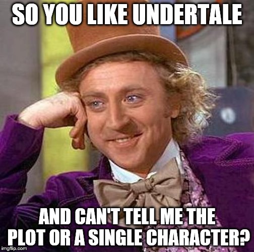 Creepy Condescending Wonka | SO YOU LIKE UNDERTALE; AND CAN'T TELL ME THE PLOT OR A SINGLE CHARACTER? | image tagged in memes,creepy condescending wonka | made w/ Imgflip meme maker
