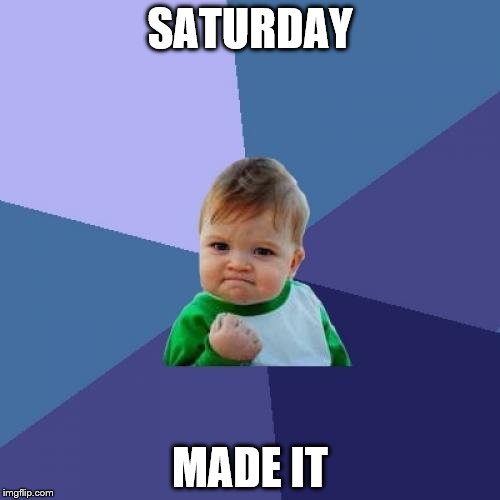 Success Kid | SATURDAY; MADE IT | image tagged in memes,success kid | made w/ Imgflip meme maker