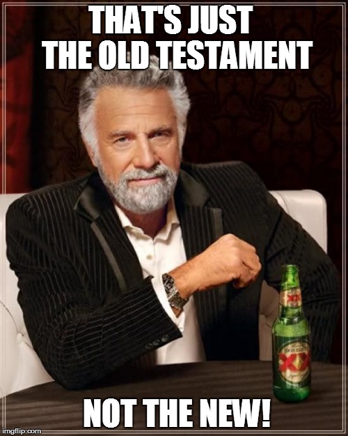 The Most Interesting Man In The World Meme | THAT'S JUST  THE OLD TESTAMENT NOT THE NEW! | image tagged in memes,the most interesting man in the world | made w/ Imgflip meme maker