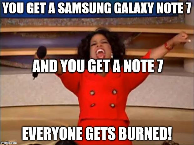 Oprah You Get A | YOU GET A SAMSUNG GALAXY NOTE 7; AND YOU GET A NOTE 7; EVERYONE GETS BURNED! | image tagged in memes,oprah you get a | made w/ Imgflip meme maker