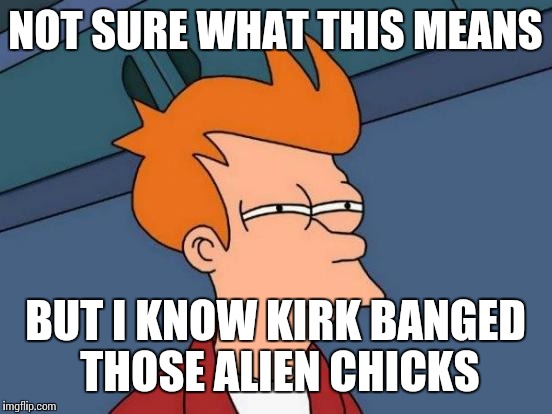 Futurama Fry Meme | NOT SURE WHAT THIS MEANS BUT I KNOW KIRK BANGED THOSE ALIEN CHICKS | image tagged in memes,futurama fry | made w/ Imgflip meme maker