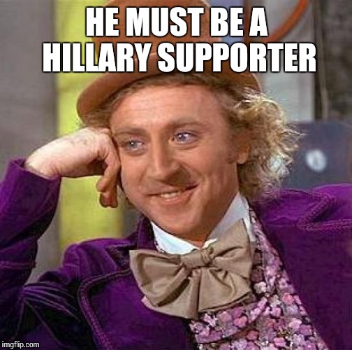 Creepy Condescending Wonka Meme | HE MUST BE A HILLARY SUPPORTER | image tagged in memes,creepy condescending wonka | made w/ Imgflip meme maker