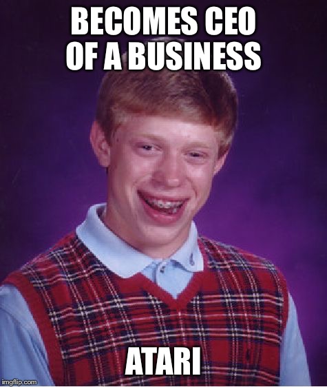 Game over | BECOMES CEO OF A BUSINESS; ATARI | image tagged in memes,bad luck brian,video games,atari | made w/ Imgflip meme maker