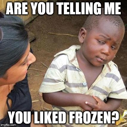 Third World Skeptical Kid | ARE YOU TELLING ME; YOU LIKED FROZEN? | image tagged in memes,third world skeptical kid | made w/ Imgflip meme maker