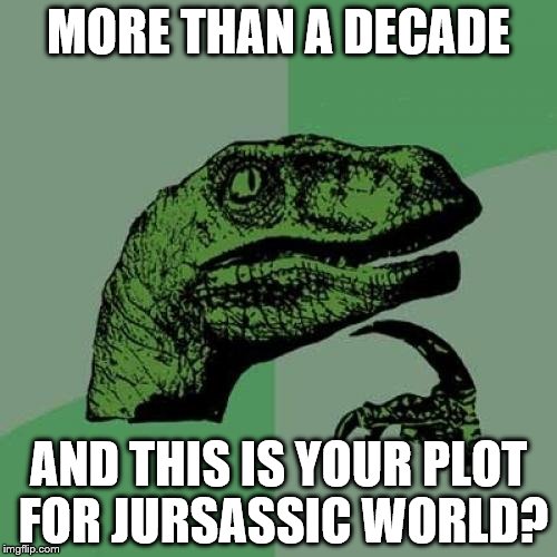 Philosoraptor | MORE THAN A DECADE; AND THIS IS YOUR PLOT FOR JURSASSIC WORLD? | image tagged in memes,philosoraptor | made w/ Imgflip meme maker