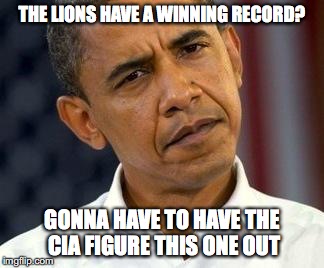 Confused Obama | THE LIONS HAVE A WINNING RECORD? GONNA HAVE TO HAVE THE CIA FIGURE THIS ONE OUT | image tagged in detroit lions,obama | made w/ Imgflip meme maker
