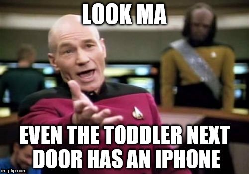 Picard Wtf | LOOK MA; EVEN THE TODDLER NEXT DOOR HAS AN IPHONE | image tagged in memes,picard wtf | made w/ Imgflip meme maker