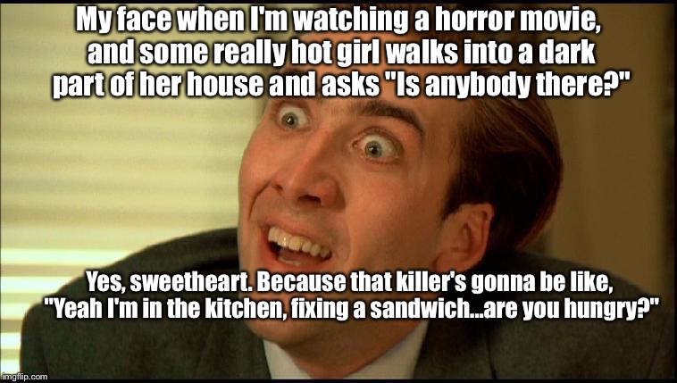 Yes. Yes, I Troll Bad Horror Flicks: | My face when I'm watching a horror movie, and some really hot girl walks into a dark part of her house and asks "Is anybody there?"; Yes, sweetheart. Because that killer's gonna be like, "Yeah I'm in the kitchen, fixing a sandwich...are you hungry?" | image tagged in sarcastic nicolas,memes,movies | made w/ Imgflip meme maker