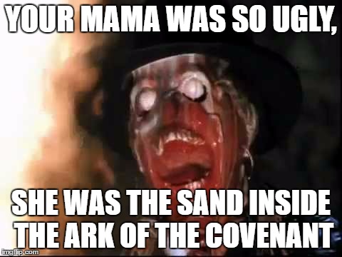 Indiana Jones's Mama | YOUR MAMA WAS SO UGLY, SHE WAS THE SAND INSIDE THE ARK OF THE COVENANT | image tagged in ark of the covenant face melt,your mom,yo mama so ugly | made w/ Imgflip meme maker