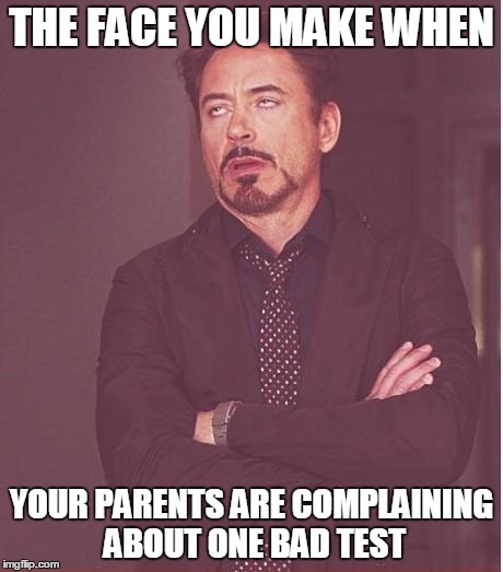 Face You Make Robert Downey Jr Meme | THE FACE YOU MAKE WHEN; YOUR PARENTS ARE COMPLAINING ABOUT ONE BAD TEST | image tagged in memes,face you make robert downey jr | made w/ Imgflip meme maker