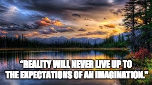 Landscape  | “REALITY WILL NEVER LIVE UP TO THE EXPECTATIONS OF AN IMAGINATION." | image tagged in landscape | made w/ Imgflip meme maker