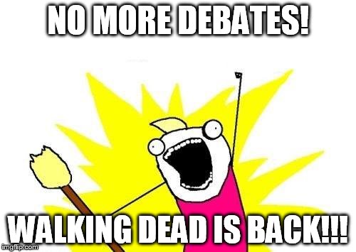 X All The Y Meme | NO MORE DEBATES! WALKING DEAD IS BACK!!! | image tagged in memes,x all the y | made w/ Imgflip meme maker
