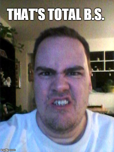 Grrr | THAT'S TOTAL B.S. | image tagged in grrr | made w/ Imgflip meme maker