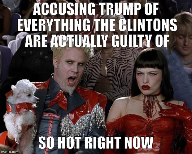 Mugatu So Hot Right Now Meme | ACCUSING TRUMP OF EVERYTHING THE CLINTONS ARE ACTUALLY GUILTY OF; SO HOT RIGHT NOW | image tagged in memes,mugatu so hot right now | made w/ Imgflip meme maker