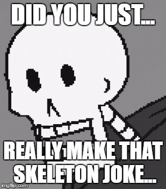 Papyrus | DID YOU JUST... REALLY MAKE THAT SKELETON JOKE... | image tagged in papyrus | made w/ Imgflip meme maker